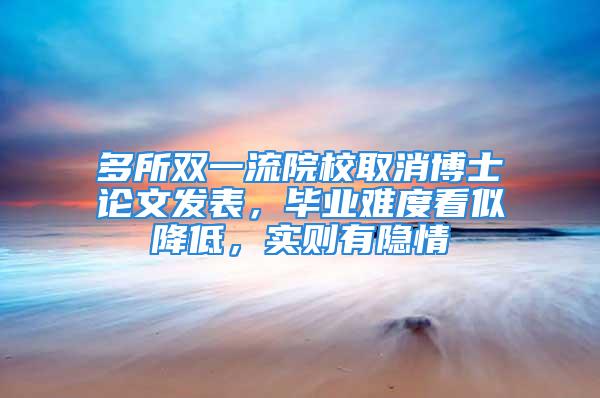 多所双一流院校取消博士论文发表，毕业难度看似降低，实则有隐情