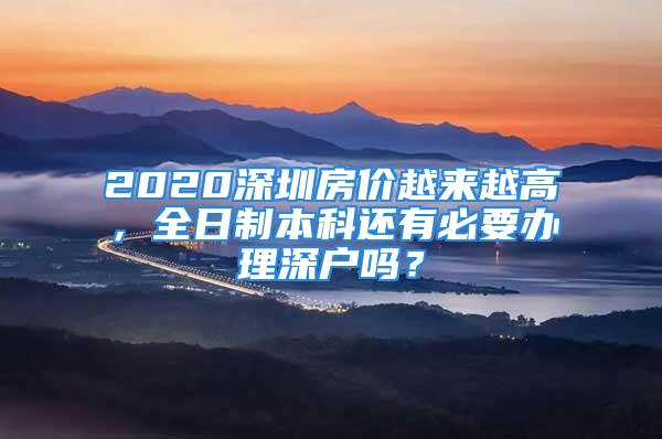 2020深圳房价越来越高，全日制本科还有必要办理深户吗？