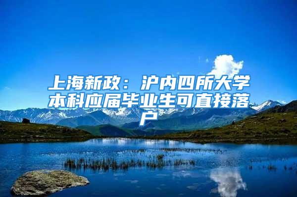 上海新政：沪内四所大学本科应届毕业生可直接落户