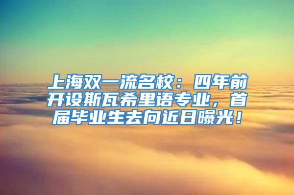 上海双一流名校：四年前开设斯瓦希里语专业，首届毕业生去向近日曝光！