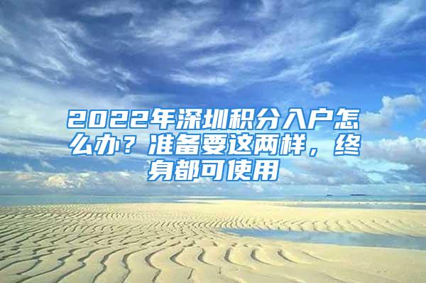 2022年深圳积分入户怎么办？准备要这两样，终身都可使用