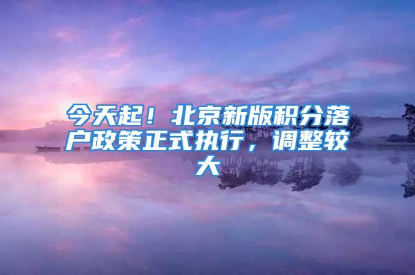 今天起！北京新版积分落户政策正式执行，调整较大