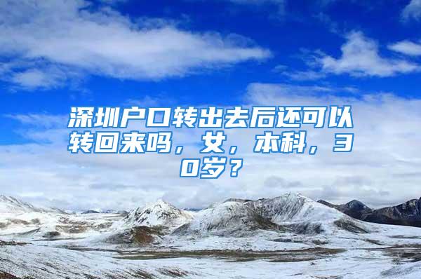 深圳户口转出去后还可以转回来吗，女，本科，30岁？