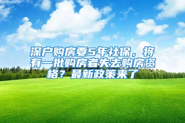 深户购房要5年社保，将有一批购房者失去购房资格？最新政策来了