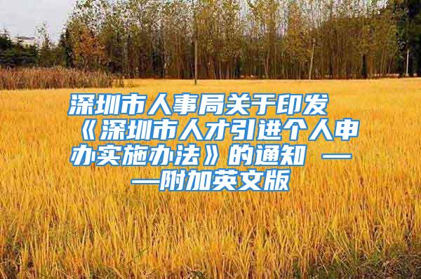 深圳市人事局关于印发《深圳市人才引进个人申办实施办法》的通知 ——附加英文版