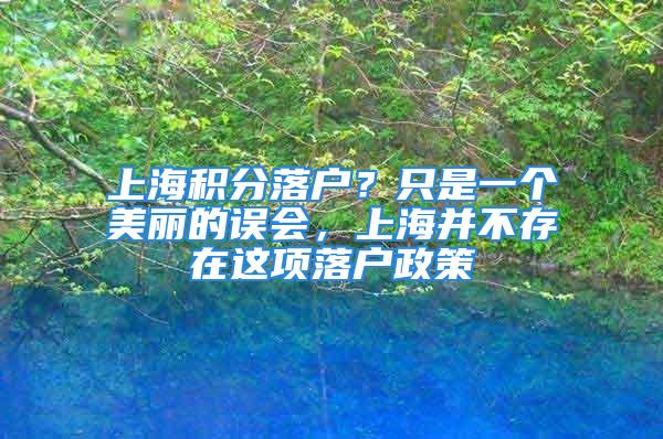 上海积分落户？只是一个美丽的误会，上海并不存在这项落户政策