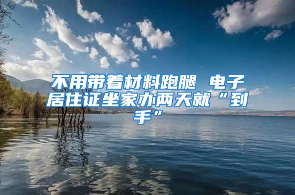 不用带着材料跑腿 电子居住证坐家办两天就“到手”