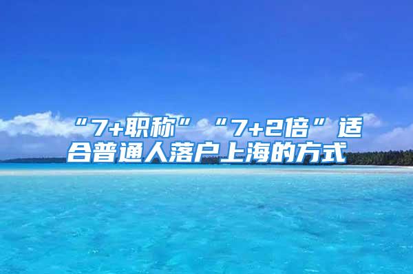 “7+职称”“7+2倍”适合普通人落户上海的方式