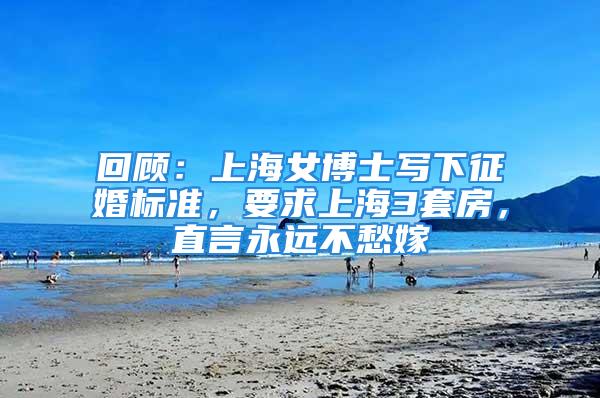 回顾：上海女博士写下征婚标准，要求上海3套房，直言永远不愁嫁