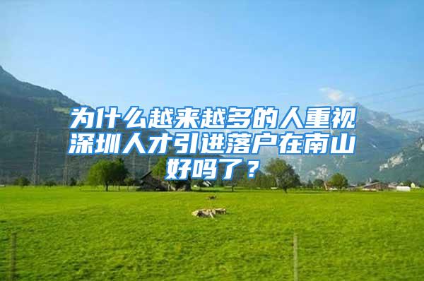 为什么越来越多的人重视深圳人才引进落户在南山好吗了？