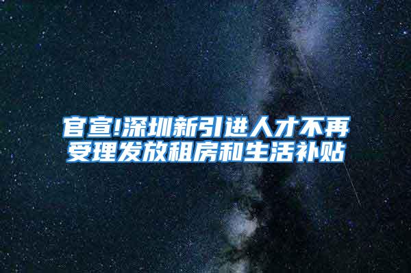 官宣!深圳新引进人才不再受理发放租房和生活补贴