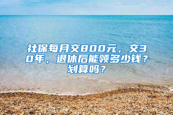 社保每月交800元，交30年，退休后能领多少钱？划算吗？