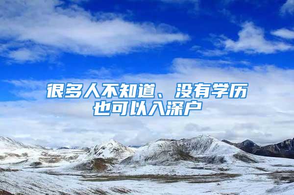 很多人不知道、没有学历也可以入深户