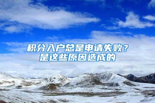 积分入户总是申请失败？是这些原因造成的