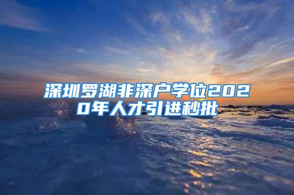 深圳罗湖非深户学位2020年人才引进秒批