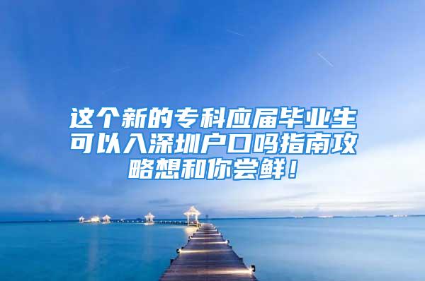 这个新的专科应届毕业生可以入深圳户口吗指南攻略想和你尝鲜！