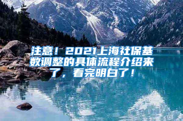 注意！2021上海社保基数调整的具体流程介绍来了，看完明白了！