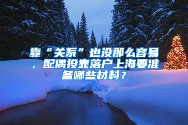 靠“关系”也没那么容易，配偶投靠落户上海要准备哪些材料？