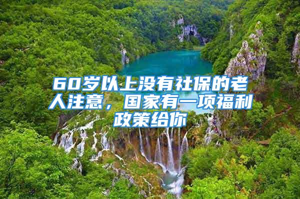 60岁以上没有社保的老人注意，国家有一项福利政策给你