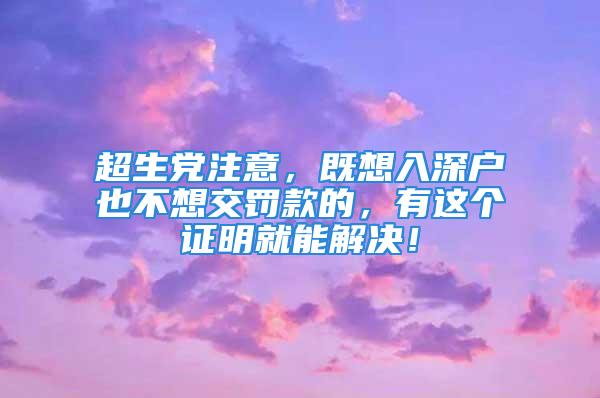 超生党注意，既想入深户也不想交罚款的，有这个证明就能解决！