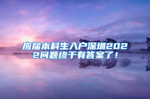 应届本科生入户深圳2022问题终于有答案了！