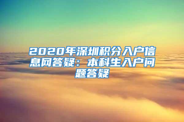 2020年深圳积分入户信息网答疑：本科生入户问题答疑