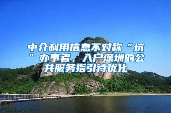 中介利用信息不对称“坑”办事者，入户深圳的公共服务指引待优化