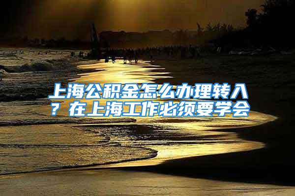 上海公积金怎么办理转入？在上海工作必须要学会