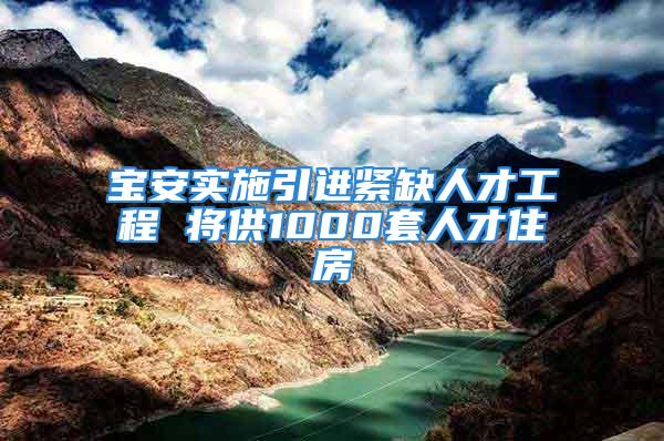 宝安实施引进紧缺人才工程 将供1000套人才住房