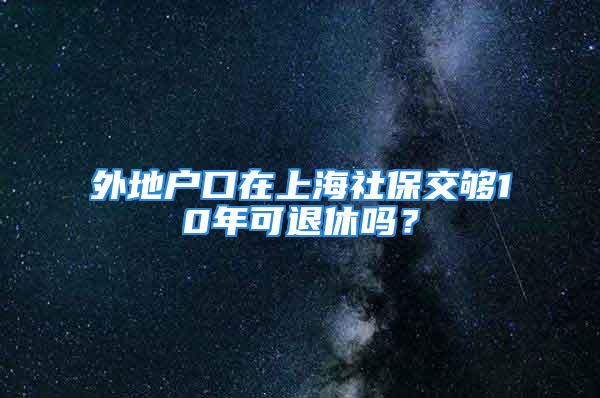 外地户口在上海社保交够10年可退休吗？