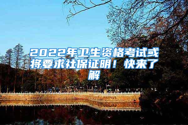 2022年卫生资格考试或将要求社保证明！快来了解