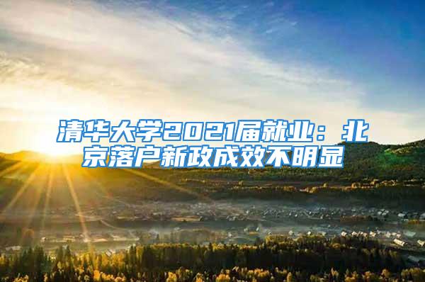 清华大学2021届就业：北京落户新政成效不明显