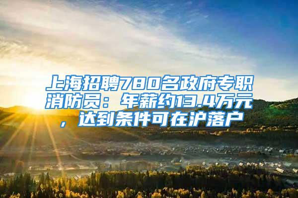 上海招聘780名政府专职消防员：年薪约13.4万元，达到条件可在沪落户