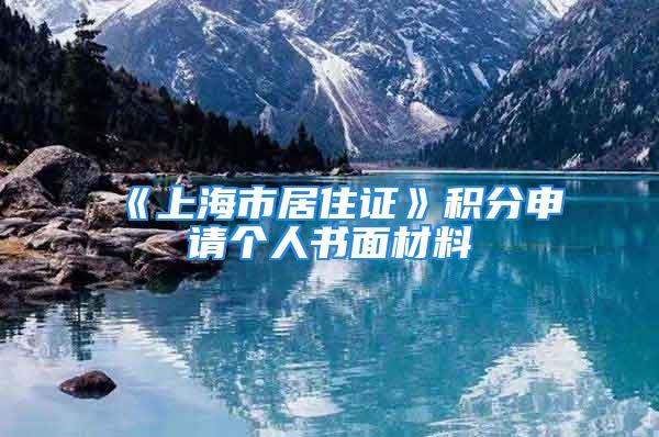 《上海市居住证》积分申请个人书面材料