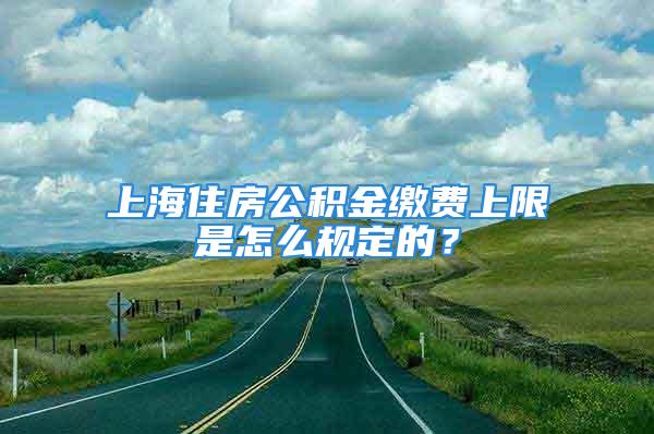 上海住房公积金缴费上限是怎么规定的？