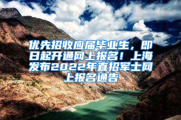 优先招收应届毕业生，即日起开通网上报名！上海发布2022年直招军士网上报名通告