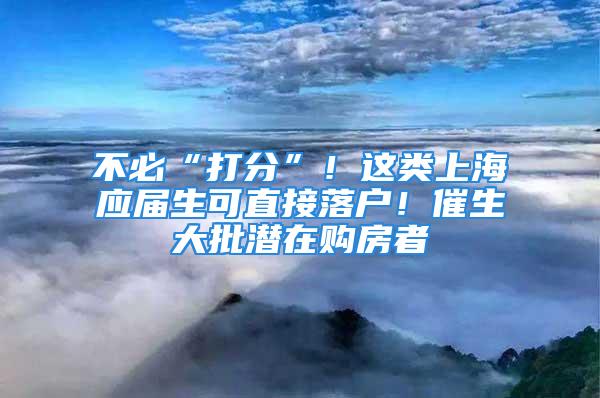 不必“打分”！这类上海应届生可直接落户！催生大批潜在购房者