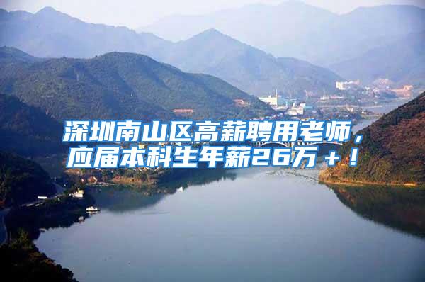 深圳南山区高薪聘用老师，应届本科生年薪26万＋！