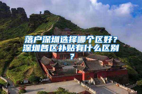 落户深圳选择哪个区好？深圳各区补贴有什么区别？