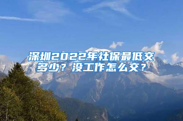 深圳2022年社保最低交多少？没工作怎么交？