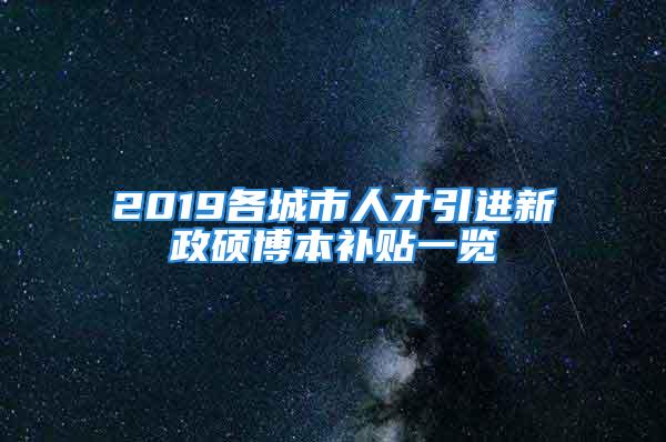 2019各城市人才引进新政硕博本补贴一览