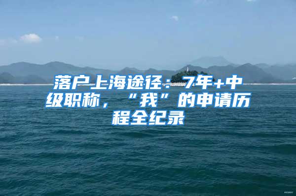 落户上海途径：7年+中级职称，“我”的申请历程全纪录