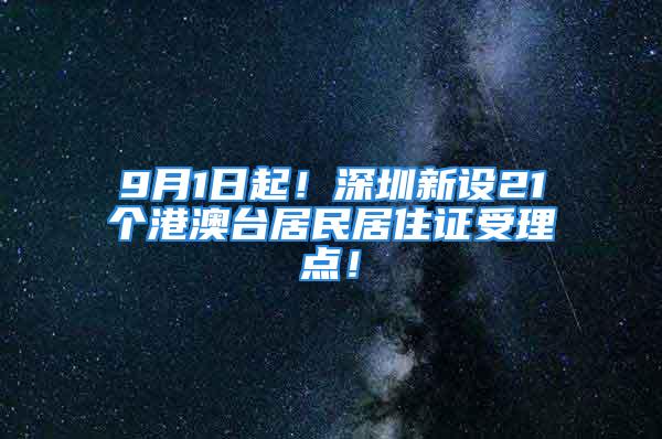 9月1日起！深圳新设21个港澳台居民居住证受理点！