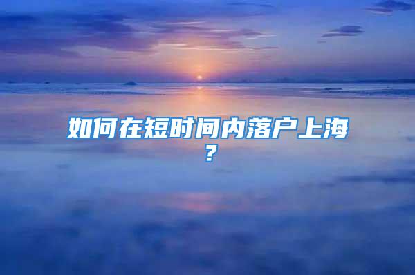 如何在短时间内落户上海？