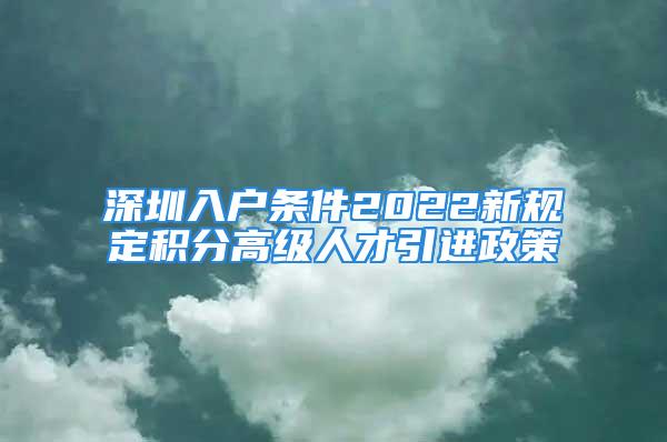 深圳入户条件2022新规定积分高级人才引进政策