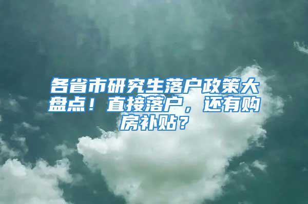 各省市研究生落户政策大盘点！直接落户，还有购房补贴？