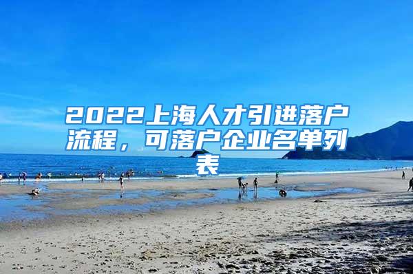 2022上海人才引进落户流程，可落户企业名单列表