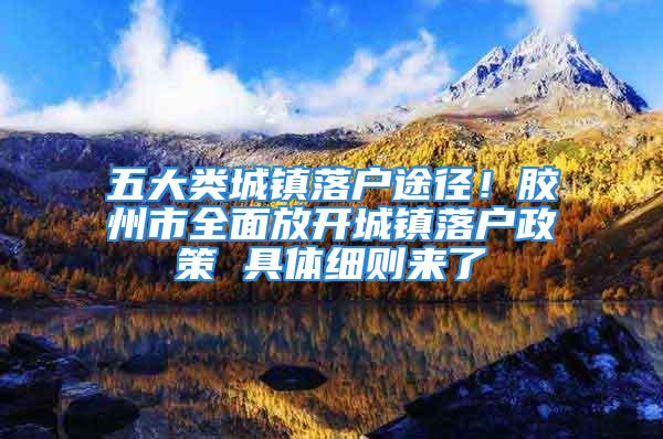 五大类城镇落户途径！胶州市全面放开城镇落户政策 具体细则来了