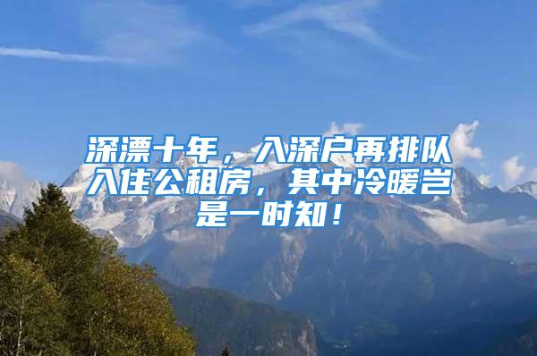 深漂十年，入深户再排队入住公租房，其中冷暖岂是一时知！