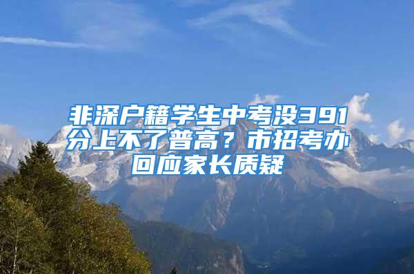 非深户籍学生中考没391分上不了普高？市招考办回应家长质疑